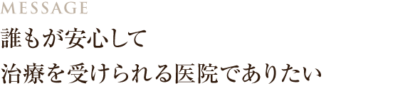 誰もが安心して治療を受けられる医院でありたい