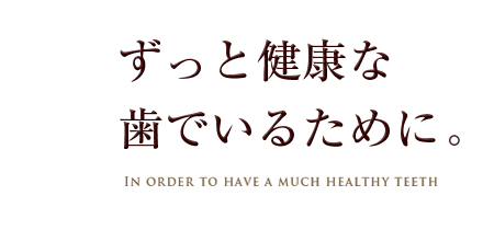 抜かない、削らない…。 ずっと健康な 歯でいるために