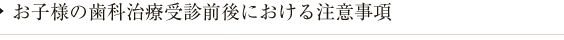 お子様の歯科治療受診前後における注意事項